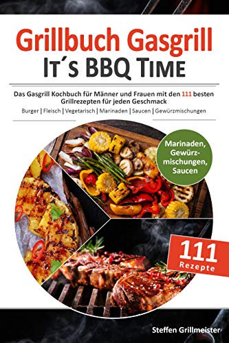 GRILLBUCH GASGRILL - It's BBQ Time |: Das Gasgrill Kochbuch für Männer und Frauen mit den 111 besten Grillrezepten für jeden Geschmack [Burger, Fleisch, Vegetarisch grillen uvm.]
