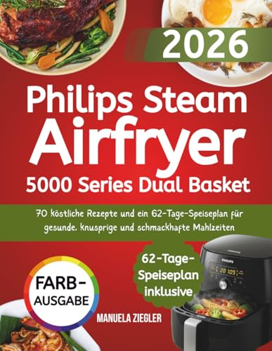 Philips Steam Airfryer 5000 Series Dual Basket: 70 köstliche Rezepte und ein 62-Tage-Speiseplan für gesunde, knusprige und schmackhafte Mahlzeiten
