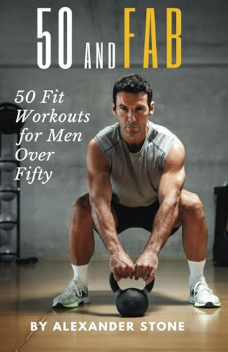 50 And Fab: 50 Fit Workouts for Men Over Fifty