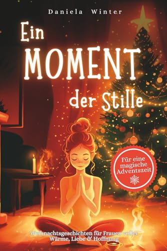 Ein Moment der Stille: 24 Tage voller Weihnachtsgeschichten für Frauen über Wärme, Liebe & Hoffnung – Ein Herzensgeschenk für Freundin, Mama oder Oma