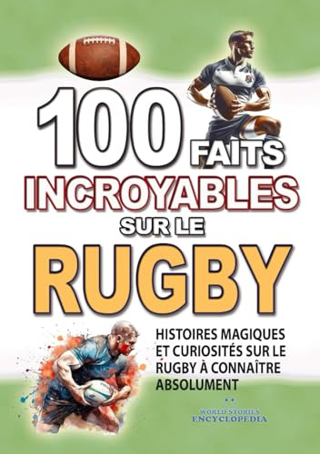 100 FAITS INCROYABLE SUR LE RUGBY: Histoires Magiques et Curiosités sur le Rugby à connaître absolument
