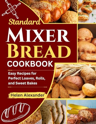 Standard Mixer Bread Cookbook: Easy Recipes for Perfect Loaves, Rolls, and Sweet Bakes