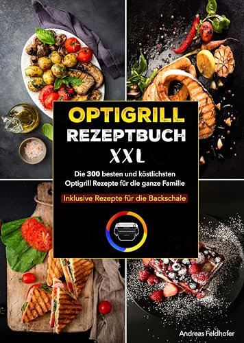 Optigrill Rezeptbuch XXL: Die 300 besten und köstlichsten Optigrill Rezepte für die ganze Familie | Inklusive Rezepte für die Backschale