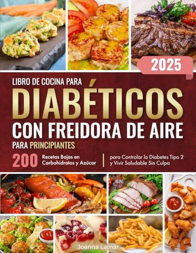 Libro de Cocina para Diabéticos con Freidora de Aire para Principiantes: 200 Recetas Bajas en Carbohidratos y Azúcar para Controlar la Diabetes Tipo 2 y Vivir Saludable Sin Culpa