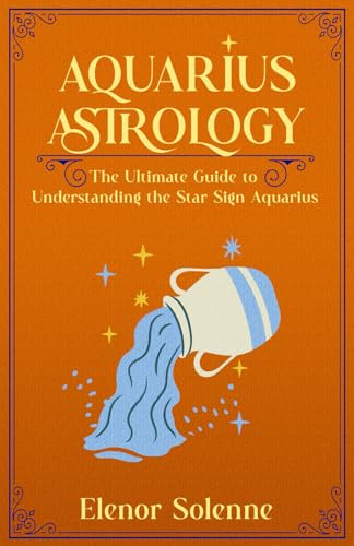 AQUARIUS ASTROLOGY: The Ultimate Guide to Understanding the Star Sign Aquarius (The Zodiac Chronicles)