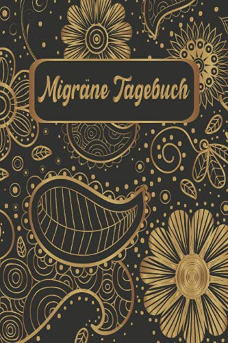 Migräne Tagebuch: Tagebuch zum Dokumentieren und Ankreuzen | Kopfschmerzen und Migräne Buch Ratgeber | Kopfschmerzen und Migräne natürlich heilen | ... selbst behandeln | Floral Blumen Schwarz Gold