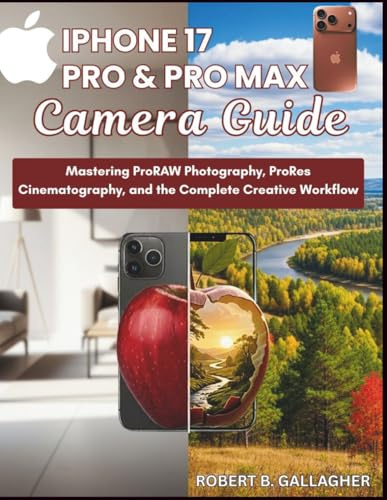 IPHONE 17 PRO & PRO MAX CAMERA GUIDE: Mastering ProRAW Photography, ProRes Cinematography, and the Complete Creative Workflow