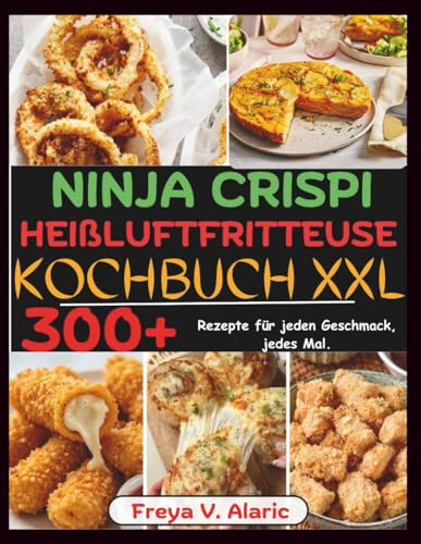 Ninja Crispi Heißluftfritteuse Rezeptbuch XXL: 300+ Rezepte für Jeden Geschmack, jedes Mal.