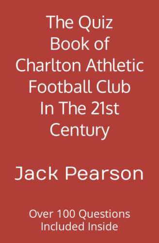 The Quiz Book of Charlton Athletic Football Club In The 21st Century: Over 100 Questions Included Inside