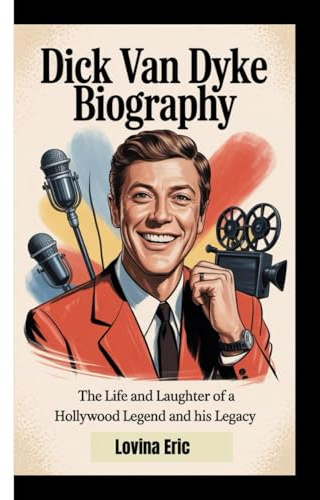 DICK VAN DYKE BIOGRAPHY: The Life And Laughter Of A Hollywood Legend And His Legacy