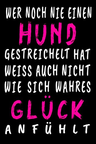 Wer noch nie einen Hund gestreichelt hat, weiss auch nicht, wie sich wahres Glück anfühlt: Hundeliebe Notizbuch- liniertes Hunde Notizbuch - 120 ... | ca. DINA5 | Geschenk für Hundefans