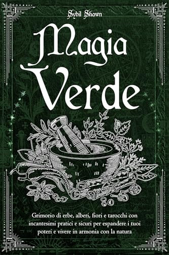 MAGIA VERDE : Grimorio di erbe, alberi, fiori e tarocchi con incantesimi pratici e sicuri per espandere i tuoi poteri e vivere in armonia con la natura