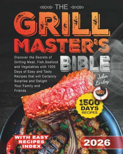 The Grill Master's Bible: Discover the Secrets of Grilling Meat, Fish, Seafood and Vegetables with 1500 Days of Easy and Tasty Recipes that will Certainly Surprise and Delight Your Family and Friends