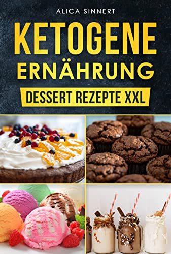 Ketogene Ernährung - Dessert Rezepte XXL: Lecker Eis, Mousse, Milchshake, Kuchen, Fat Bomb, Süßer Snack und noch mehr gehören auch zur Keto Diät