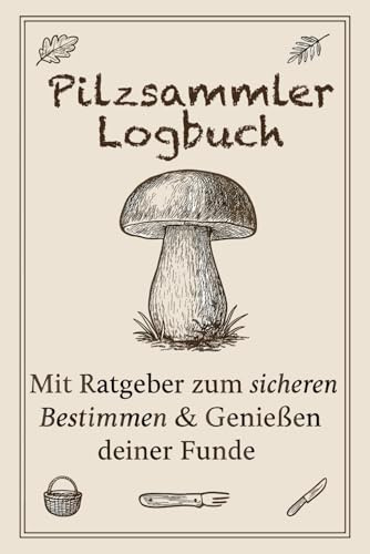 Pilzsammler Logbuch: Ratgeber & Tagebuch zum Pilze Bestimmen, Sammeln und Dokumentieren