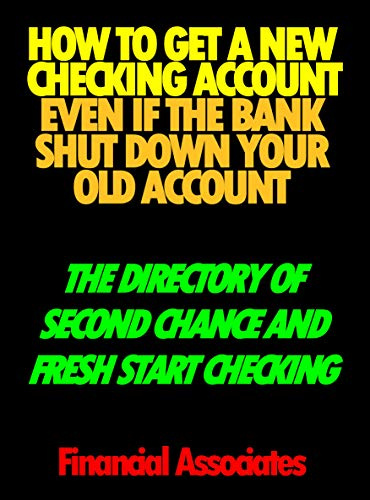 How To Get A New Checking Account Even If The Bank Shut Down Your Old Account: The Directory Of Second Chance And Fresh Start Checking Accounts