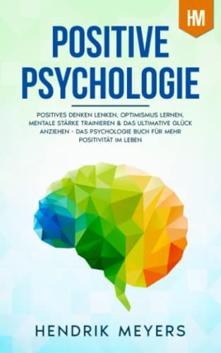 Positive Psychologie: Positives Denken lenken, Optimismus lernen, mentale Stärke trainieren & das ultimative Glück anziehen - Das Psychologie Buch für ... psychologie & positives denken, Band 1)