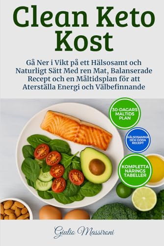 Clean Keto Kost: Gå Ner i Vikt på ett Hälsosamt och Naturligt Sätt Med ren Mat, Balanserade Recept och en Måltidsplan för att Aterställa Energi och Välbefinnande