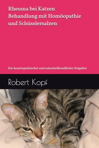 Rheuma bei Katzen - Behandlung mit Homöopathie und Schüsslersalzen: Ein homöopathischer und naturheilkundlicher Ratgeber