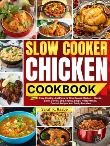 Slow Cooker Chicken Cookbook: Easy, Healthy, And Flavorful Slow Cooker Chicken—Classic, Spicy, Curries, Bbq, Cheesy, Soups, Holiday Meals, Comfort Recipes, And Family Favorites