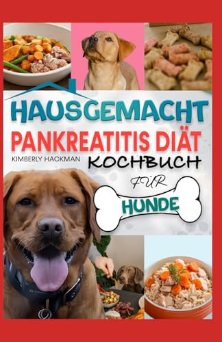 HAUSGEMACHT PANKREATITIS DIÄT KOCHBUCH FÜR HUNDE: Von Tierärzten geprüfte, nahrhafte, fettarme und allergikerfreundliche Rezepte und Leckerlis zur Förderung der Verdauungsgesundheit Ihres Hundes