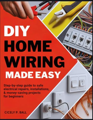 DIY HOME WIRING MADE EASY: Step-by-Step Guide to Safe Electrical Repairs, Installations & Money-Saving Projects for Beginners