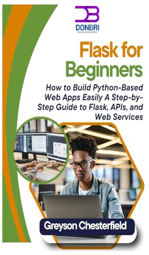 Flask for Beginners: How to Build Python-Based Web Apps Easily A Step-by-Step Guide to Flask, APIs, and Web Services