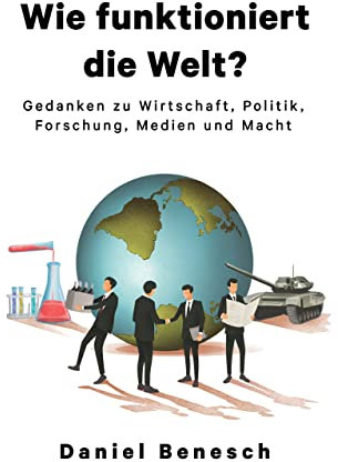 Wie funktioniert die Welt?: Gedanken zu Wirtschaft, Politik, Forschung, Medien und Macht