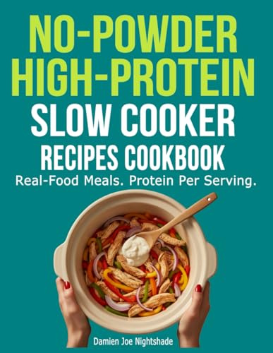 No-Powder High-Protein Slow Cooker Recipes Cookbook: Real-Food Meals. Protein Per Serving.