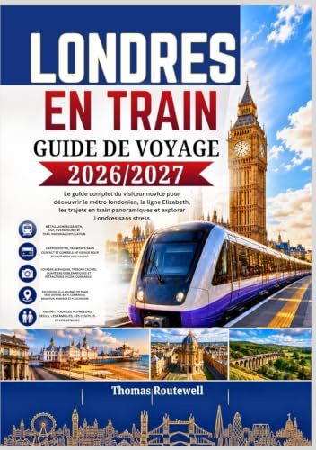 Guide de voyage en train à Londres 2026/2027: Le guide ultime du visiteur novice pour explorer Londres en train,en métro et lors d'excursions d'une journée, avec des itinéraires faciles, des conseils