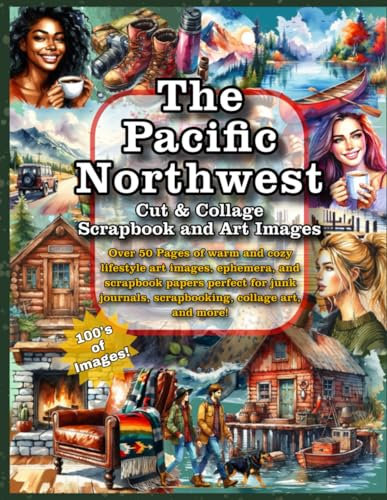 The Pacific Northwest Cut and Collage Scrapbook and Art Images: Over 50 Pages of warm and cozy lifestyle art images, ephemera, and scrapbook papers ... scrapbooking, collage art, and more!