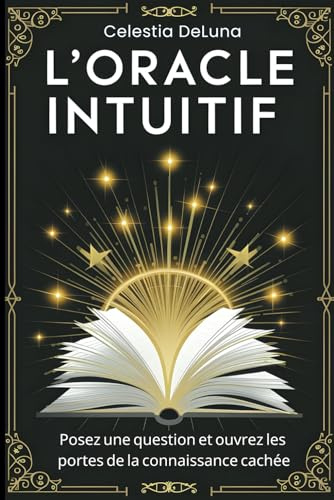 L'Oracle Intuitif: Un Livre pour Dévoiler les Mystères de Votre Vie. Posez une question et ouvrez les portes de la connaissance cachée