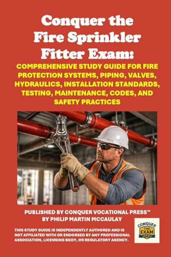 Conquer the Fire Sprinkler Fitter Exam: Comprehensive Study Guide for Fire Protection Systems, Piping, Valves, Hydraulics, Installation Standards, ... and Safety Practices (Skilled Trades Exams)