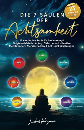 Die 7 Säulen der Achtsamkeit - 23 meditative Tools für Seelenruhe & Geistesschärfe im Alltag: Einfache und effektive Meditationen, Atemtechniken & Achtsamkeitsübungen (Innere Stabilität im Alltag)