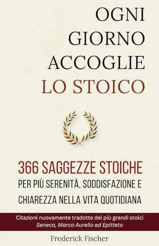 OGNI GIORNO ACCOGLIE LO STOICO: 366 saggezze stoiche per più serenità, soddisfazione e chiarezza nella vita quotidiana (Edizione Italiana)