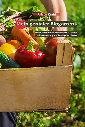 Mein genialer Biogarten: Reiche Ernte mit biodynamischen Gärtnern & Selbstversorgung aus dem eigenen Garten
