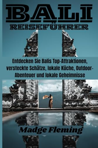 BALI REISEFÜHRER: Entdecken Sie Balis Top-Attraktionen, versteckte Schätze, lokale Küche, Outdoor-Abenteuer und lokale Geheimnisse