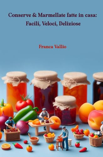 Conserve & Marmellate fatte in casa: Facili, Veloci, Deliziose