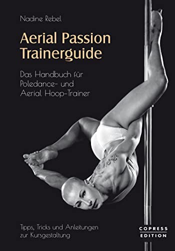 Aerial Passion Trainerguide: Das Handbuch für Poledance- und Aerial Hoop-Trainer
