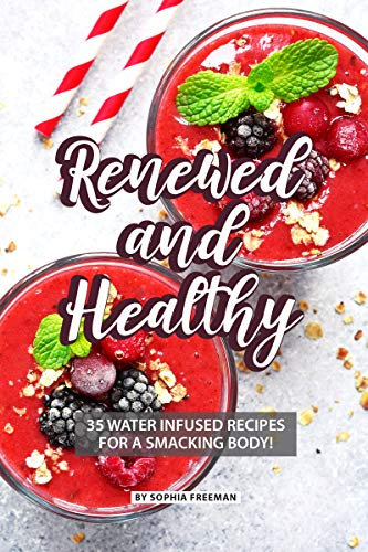 Renewed and Healthy: 35 Water Infused Recipes for a Smacking Body! (English Edition)