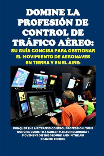 Domine la Profesión de Control de Tráfico Aéreo: Su Guía Concisa para Gestionar el Movimiento de Aeronaves en Tierra y en el Aire: Conquer the Air Traffic Control Profession (Vocational Guidance)
