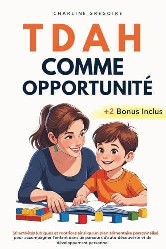 TDAH Comme Opportunité: 50 activités ludiques et motrices ainsi qu'un plan alimentaire personnalisé pour accompagner l'enfant dans un parcours d'auto-découverte et de développement personnel.