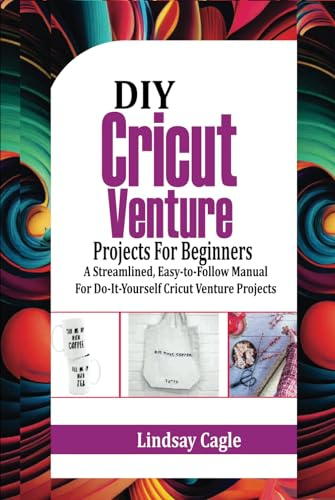 DIY Cricut Venture Crafts/Projects For Beginners: A Streamlined, Easy-to-Follow Manual for Do-It-Yourself Cricut Venture Projects