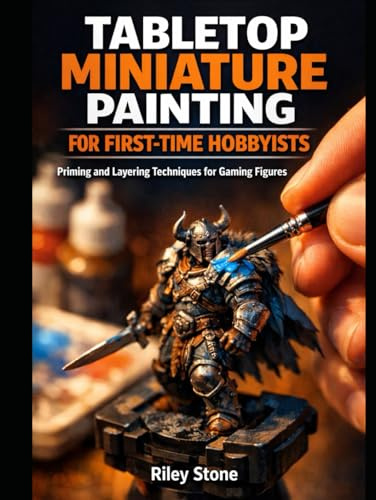 TABLETOP MINIATURE PAINTING FOR FIRST-TIME HOBBYISTS: Priming and Layering Techniques for Gaming Figures