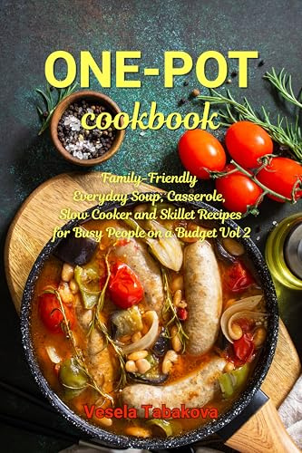 One-Pot Cookbook: Family-Friendly Everyday Soup, Casserole, Slow Cooker and Skillet Recipes for Busy People on a Budget Vol 2: Dump Dinners and One-Pot Meals (Healthy Cooking and Cookbooks Book 15)