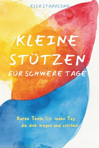 Kleine Stützen für schwere Tage: Kurze Texte für jeden Tag, die dich tragen und stärken