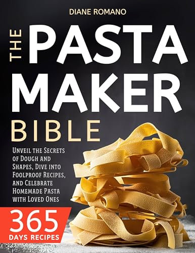 The Pasta Maker Bible: Unveil the Secrets of Dough and Shapes, Dive into Foolproof Recipes, and Celebrate Homemade Pasta with Loved Ones