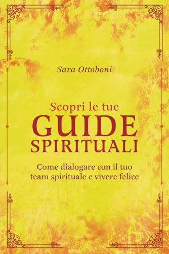 Scopri le tue guide spirituali: Come dialogare con il tuo team spirituale e vivere felice