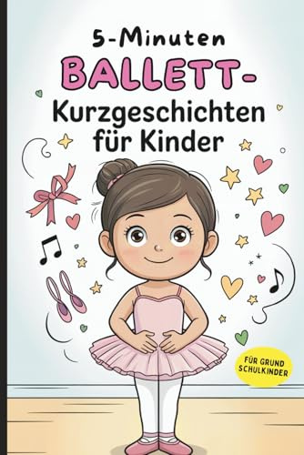 5-Minuten Ballett-Kurzgeschichten für Kinder: Kurze Geschichten für kleine Tanzfans im Grundschulalter – ideal zum Vorlesen oder Selberlesen
