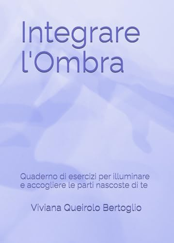 Integrare l'Ombra: Quaderno di esercizi per illuminare le parti nascoste di te